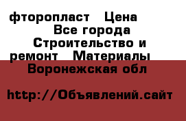 фторопласт › Цена ­ 500 - Все города Строительство и ремонт » Материалы   . Воронежская обл.